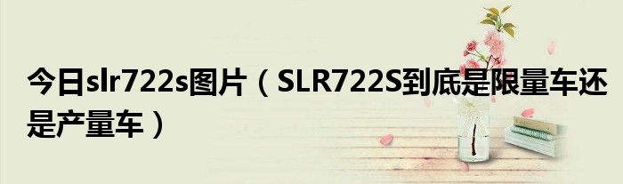 今日slr722s图片（SLR722S到底是限量车还是产量车）