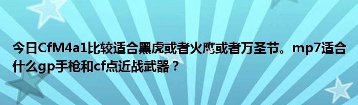 今日CfM4a1比较适合黑虎或者火鹰或者万圣节。mp7适合什么gp手枪和cf点近战武器？