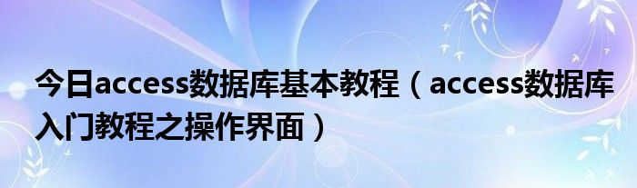 今日access数据库基本教程（access数据库入门教程之操作界面）