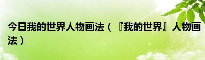 今日我的世界人物画法（『我的世界』人物画法）