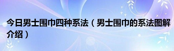 今日男士围巾四种系法（男士围巾的系法图解介绍）