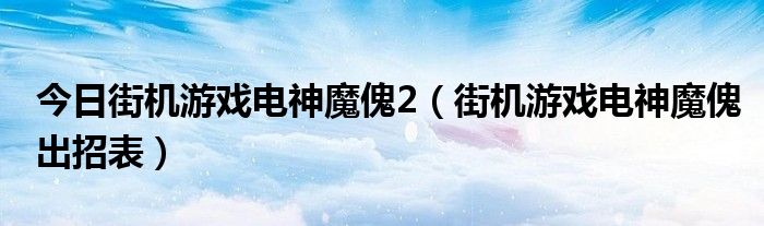 今日街机游戏电神魔傀2（街机游戏电神魔傀出招表）