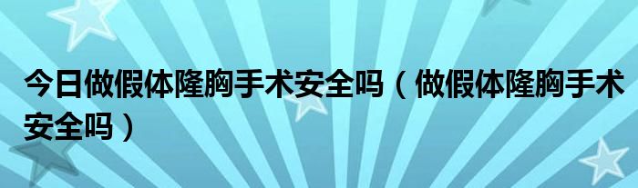 今日做假体隆胸手术安全吗（做假体隆胸手术安全吗）