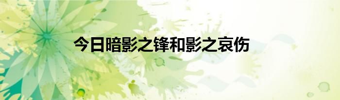 今日暗影之锋和影之哀伤