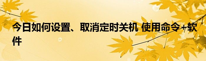 今日如何设置、取消定时关机 使用命令+软件