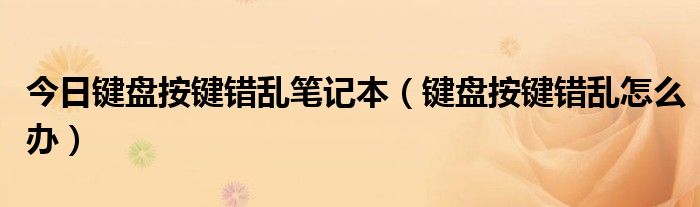 今日键盘按键错乱笔记本（键盘按键错乱怎么办）