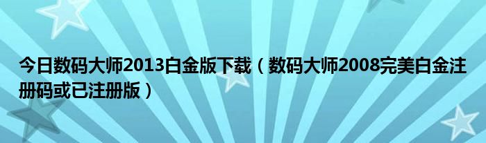 今日数码大师2013白金版下载（数码大师2008完美白金注册码或已注册版）