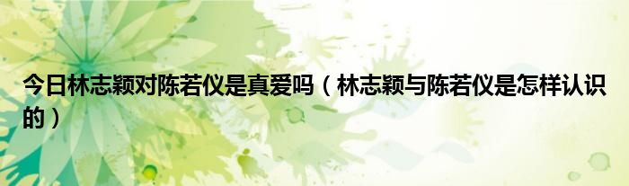 今日林志颖对陈若仪是真爱吗（林志颖与陈若仪是怎样认识的）