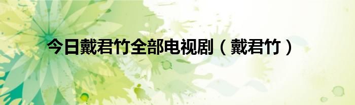 今日戴君竹全部电视剧（戴君竹）