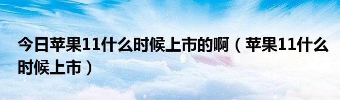 今日苹果11什么时候上市的啊（苹果11什么时候上市）