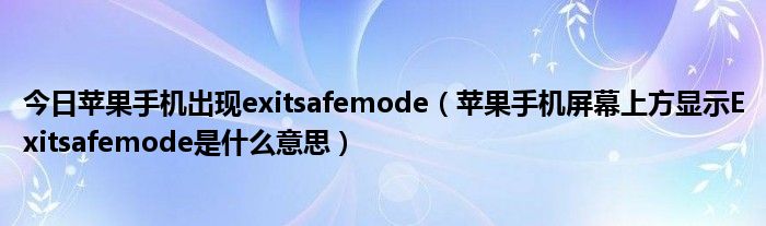 今日苹果手机出现exitsafemode（苹果手机屏幕上方显示Exitsafemode是什么意思）