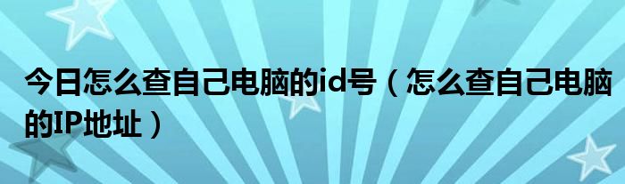 今日怎么查自己电脑的id号（怎么查自己电脑的IP地址）