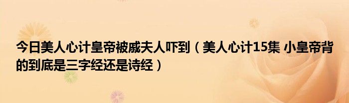 今日美人心计皇帝被戚夫人吓到（美人心计15集 小皇帝背的到底是三字经还是诗经）