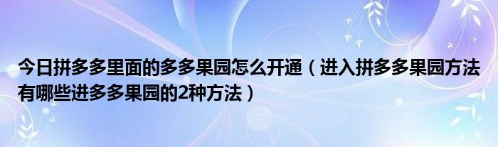 今日拼多多里面的多多果园怎么开通（进入拼多多果园方法有哪些进多多果园的2种方法）