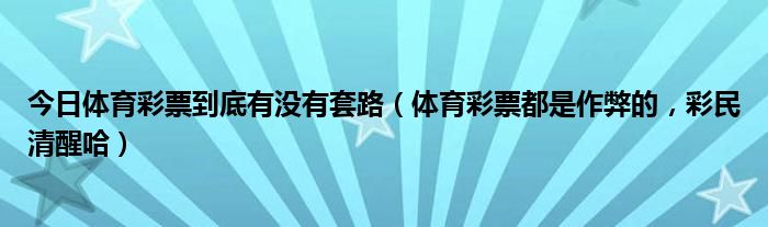 今日体育彩票到底有没有套路（体育彩票都是作弊的，彩民清醒哈）