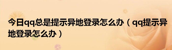 今日qq总是提示异地登录怎么办（qq提示异地登录怎么办）