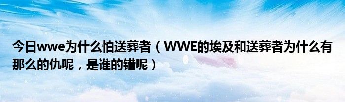 今日wwe为什么怕送葬者（WWE的埃及和送葬者为什么有那么的仇呢，是谁的错呢）