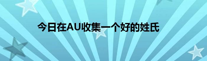 今日在AU收集一个好的姓氏