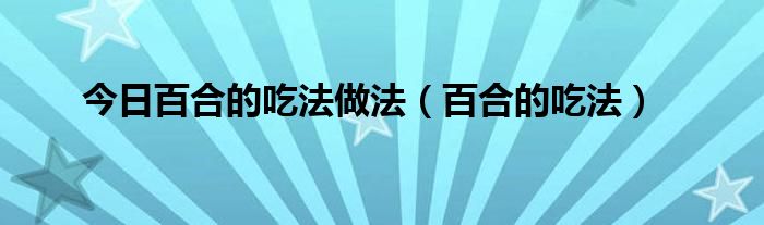 今日百合的吃法做法（百合的吃法）