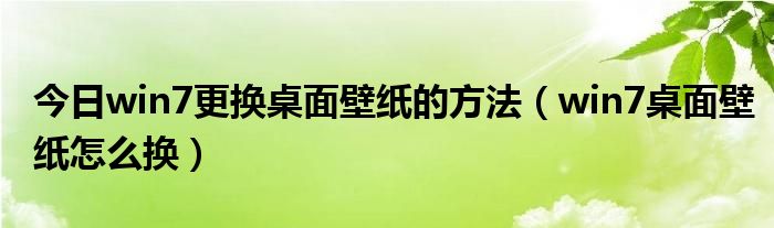 今日win7更换桌面壁纸的方法（win7桌面壁纸怎么换）