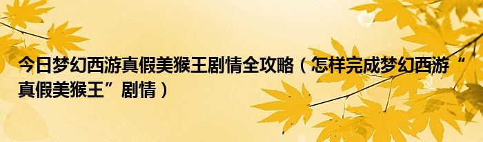 今日梦幻西游真假美猴王剧情全攻略（怎样完成梦幻西游“真假美猴王”剧情）