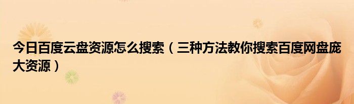 今日百度云盘资源怎么搜索（三种方法教你搜索百度网盘庞大资源）