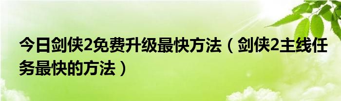 今日剑侠2免费升级最快方法（剑侠2主线任务最快的方法）