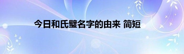 今日和氏璧名字的由来 简短