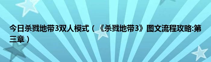 今日杀戮地带3双人模式（《杀戮地带3》图文流程攻略:第三章）