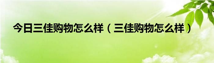 今日三佳购物怎么样（三佳购物怎么样）