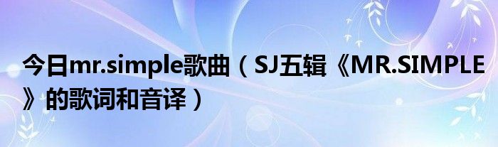 今日mr.simple歌曲（SJ五辑《MR.SIMPLE》的歌词和音译）