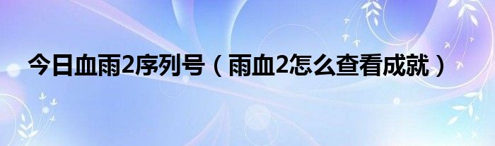 今日血雨2序列号（雨血2怎么查看成就）