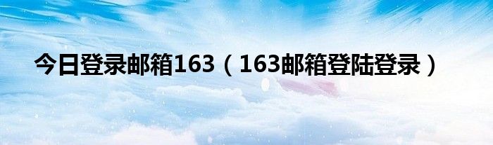 今日登录邮箱163（163邮箱登陆登录）