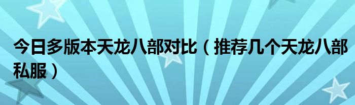 今日多版本天龙八部对比（推荐几个天龙八部私服）