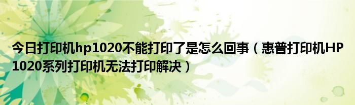 今日打印机hp1020不能打印了是怎么回事（惠普打印机HP1020系列打印机无法打印解决）