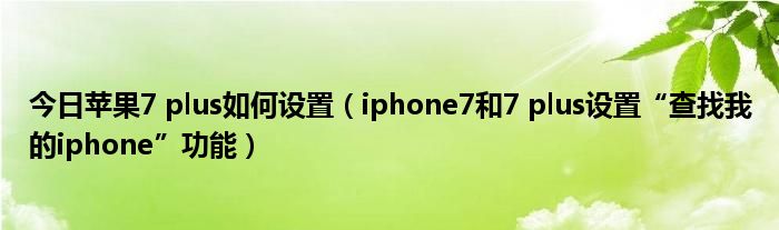 今日苹果7 plus如何设置（iphone7和7 plus设置“查找我的iphone”功能）