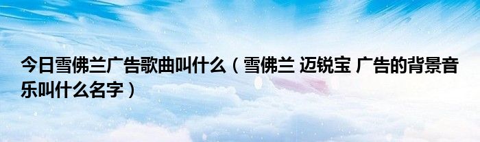 今日雪佛兰广告歌曲叫什么（雪佛兰 迈锐宝 广告的背景音乐叫什么名字）