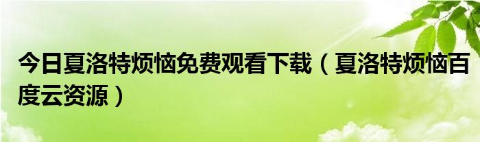 今日夏洛特烦恼免费观看下载（夏洛特烦恼百度云资源）