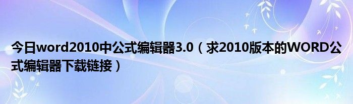 今日word2010中公式编辑器3.0（求2010版本的WORD公式编辑器下载链接）