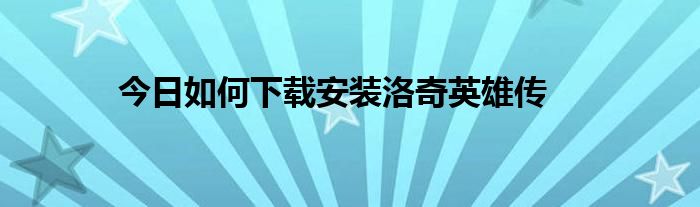 今日如何下载安装洛奇英雄传