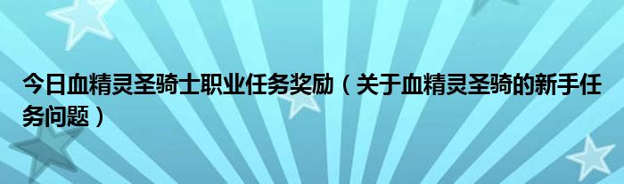 今日血精灵圣骑士职业任务奖励（关于血精灵圣骑的新手任务问题）