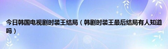 今日韩国电视剧时装王结局（韩剧时装王最后结局有人知道吗）