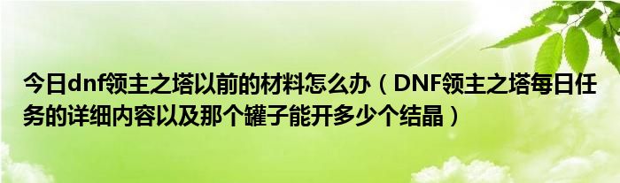 今日dnf领主之塔以前的材料怎么办（DNF领主之塔每日任务的详细内容以及那个罐子能开多少个结晶）