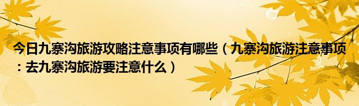 今日九寨沟旅游攻略注意事项有哪些（九寨沟旅游注意事项：去九寨沟旅游要注意什么）