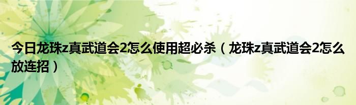 今日龙珠z真武道会2怎么使用超必杀（龙珠z真武道会2怎么放连招）