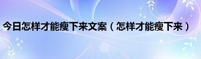 今日怎样才能瘦下来文案（怎样才能瘦下来）