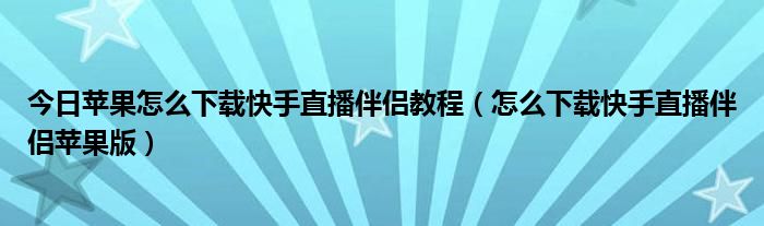 今日苹果怎么下载快手直播伴侣教程（怎么下载快手直播伴侣苹果版）