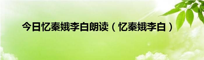 今日忆秦娥李白朗读（忆秦娥李白）