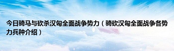 今日骑马与砍杀汉匈全面战争势力（骑砍汉匈全面战争各势力兵种介绍）