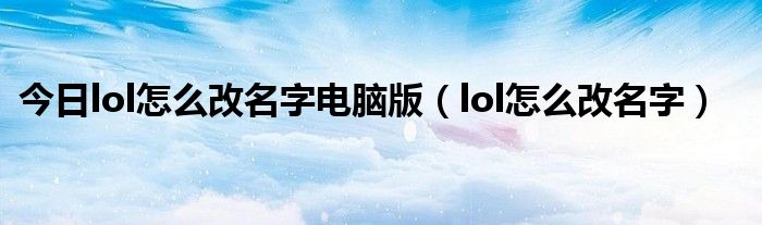 今日lol怎么改名字电脑版（lol怎么改名字）